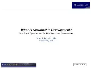 What Is Sustainable Development? Benefits &amp; Opportunities for Developers and Communiti es James R. DeLisle, Ph.D. F