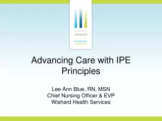 Advancing Care with IPE Principles Lee Ann Blue, RN, MSN Chief Nursing Officer &amp; EVP Wishard Health Services