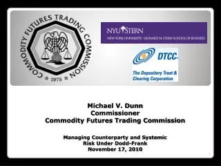 Michael V. Dunn Commissioner Commodity Futures Trading Commission Managing Counterparty and Systemic Risk Under Dodd-F
