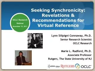 Lynn Silipigni Connaway , Ph.D. Senior Research Scientist OCLC Research Marie L. Radford, Ph.D. Associate Professor Rut