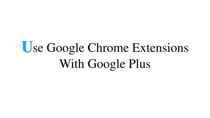 u se google chrome extensions with google plus