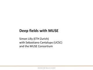 Deep fields with MUSE Simon Lilly ( ETH Zurich) with Sebastiano Cantalupo (UCSC) a nd the MUSE Consortium