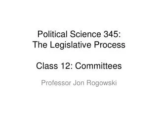 Political Science 345: The Legislative Process Class 12: Committees