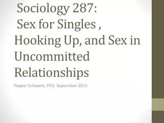 . Sociology 287: Sex for Singles , Hooking Up, and S ex in Uncommitted Relationships