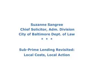 Suzanne Sangree Chief Solicitor, Adm. Division City of Baltimore Dept. of Law * * * Sub-Prime Lending Revisited: Loc