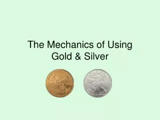 The Mechanics of Using Gold &amp; Silver