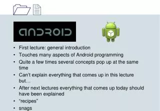 First lecture: general introduction Touches many aspects of Android programming Quite a few times several concepts pop u