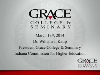March 13 th , 2014 Dr. William J. Katip President Grace College &amp; Seminary Indiana Commission for Higher Education