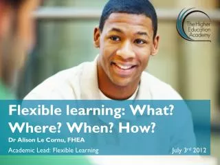 Flexible learning: What? Where? When? How? Dr Alison Le Cornu, FHEA