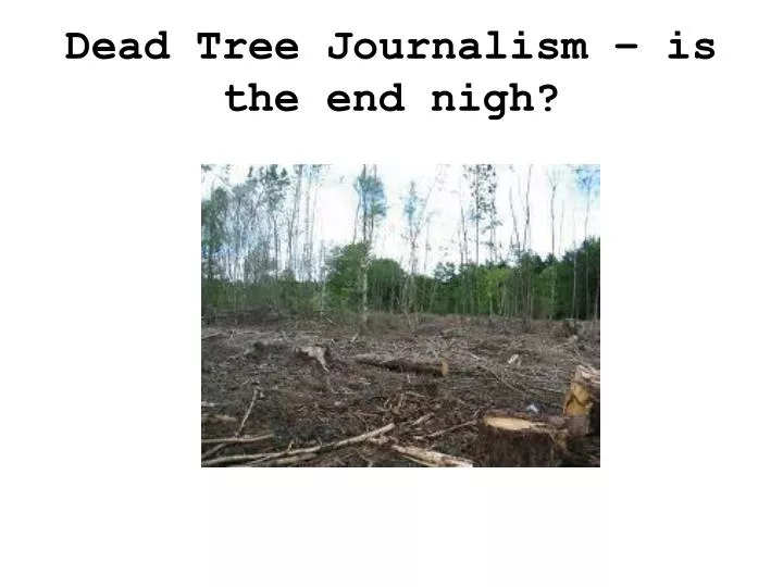 dead tree journalism is the end nigh