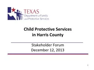 Child Protective Services in Harris County Stakeholder Forum December 12, 2013