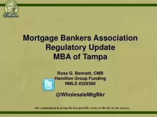 Mortgage Bankers Association Regulatory Update MBA of Tampa Ross G. Bennett, CMB Hamilton Group Funding NMLS #229369 @