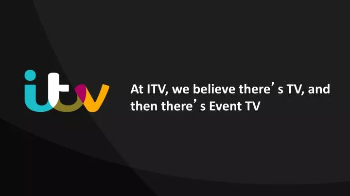 at itv we believe there s tv and then there s event tv