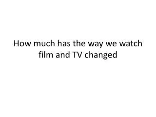 How much has the way we watch film and TV changed
