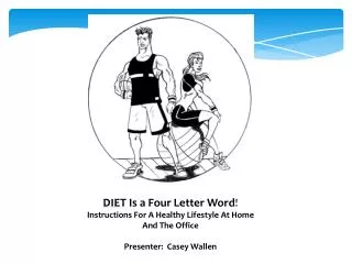 DIET Is a Four Letter Word ! Instructions For A Healthy Lifestyle At Home And The Office Presenter: Casey Wallen