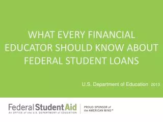 WHAT EVERY FINANCIAL EDUCATOR SHOULD KNOW ABOUT FEDERAL STUDENT LOANS