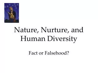 Nature, Nurture, and Human Diversity Fact or Falsehood?