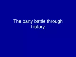 The party battle through history