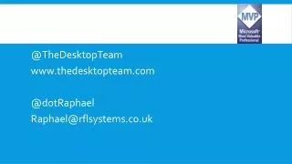 @ TheDesktopTeam www.thedesktopteam.com @ dotRaphael Raphael@rflsystems.co.uk