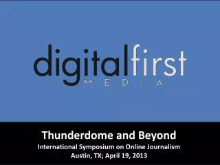 Thunderdome and Beyond International Symposium on Online Journalism Austin, TX; April 19, 2013