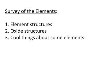Survey of the Elements : 1. Element structures 2. Oxide structures 3. Cool things about some elements