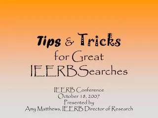 Tips &amp; Tricks for Great IEERBSearches IEERB Conference October 18, 2007 Presented by Amy Matthews, IEERB Director of