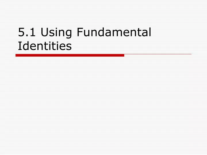 5 1 using fundamental identities
