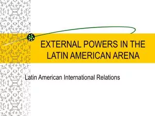 EXTERNAL POWERS IN THE LATIN AMERICAN ARENA