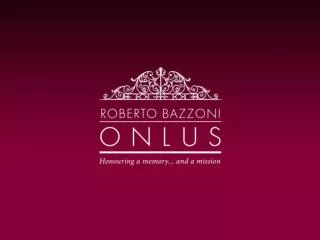 “Honouring a MEMORY … with a MISSION ” Sebastiano Bazzoni Chairman, Roberto Bazzoni Onlus