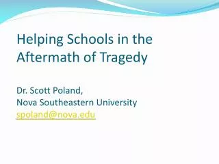 Helping Schools in the Aftermath of Tragedy Dr. Scott Poland, Nova Southeastern University spoland@nova.edu