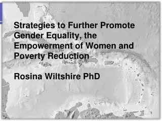 Strategies to Further Promote Gender Equality, the Empowerment of Women and Poverty Reduction Rosina Wiltshire PhD