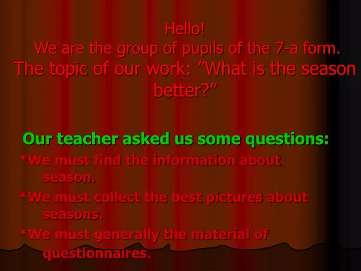 hello we are the group of pupils of the 7 a form the topic of our work what is the season better