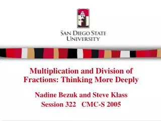 Multiplication and Division of Fractions: Thinking More Deeply Nadine Bezuk and Steve Klass Session 322 CMC-S 2005