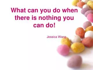What can you do when there is nothing you can do!