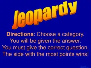 Directions : Choose a category. You will be given the answer. You must give the correct question. The side with the
