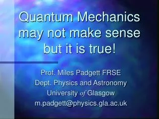 Quantum Mechanics may not make sense but it is true!