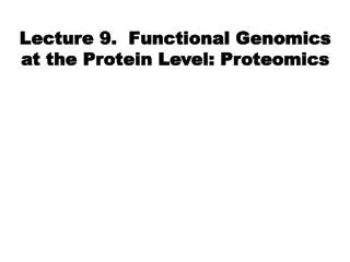 Lecture 9. Functional Genomics at the Protein Level: Proteomics