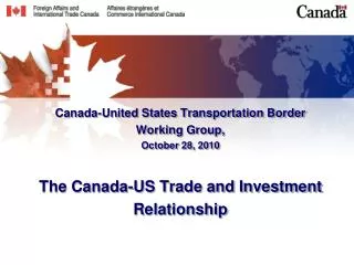 Canada-United States Transportation Border Working Group, October 28, 2010 The Canada-US Trade and Investment Relation