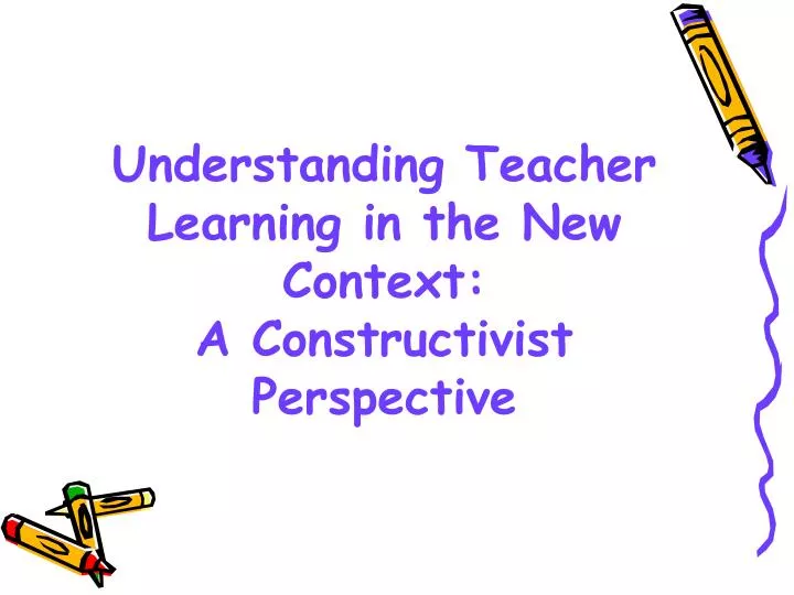 understanding teacher learning in the new context a constructivist perspective