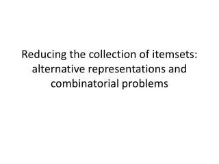 Reducing the collection of itemsets : alternative representations and combinatorial problems