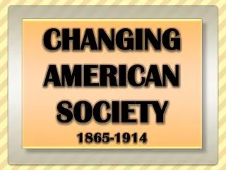 CHANGING AMERICAN SOCIETY 1865-1914
