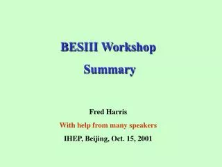 BESIII Workshop Summary Fred Harris With help from many speakers IHEP, Beijing, Oct. 15, 2001