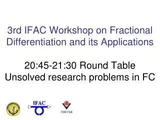 3rd IFAC Workshop on Fractional Differentiation and its Applications 20:45-21:30 Round Table Unsolved research problems