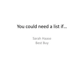 You could need a list if…