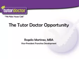 The Tutor Doctor Opportunity Rogelio Martinez, MBA Vice-President Franchise Development