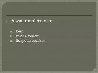 A water molecule is: Ionic Polar Covalent Nonpolar covalent