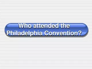 Who attended the Philadelphia Convention?