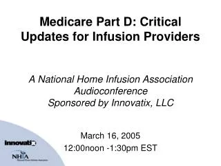 Medicare Part D: Critical Updates for Infusion Providers A National Home Infusion Association Audioconference Sponsored