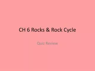 CH 6 Rocks &amp; Rock Cycle