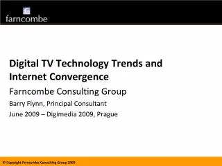 Digital TV Technology Trends and Internet Convergence Farncombe Consulting Group Barry Flynn, Principal Consultant June